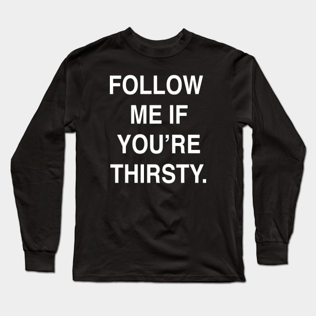FOLLOW  ME IF YOU’RE THIRSTY Long Sleeve T-Shirt by TheCosmicTradingPost